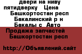 двери на ниву пятидверку › Цена ­ 1 000 - Башкортостан респ., Бакалинский р-н, Бакалы с. Авто » Продажа запчастей   . Башкортостан респ.